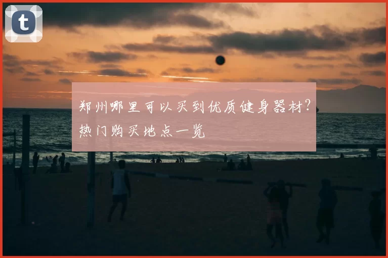 郑州哪里可以买到优质健身器材?热门购买地点一览