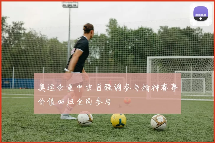 奥运会重申宗旨强调参与精神赛事价值回归全民参与