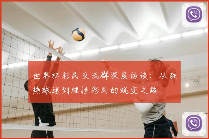 世界杯彩民交流群深度访谈:从狂热球迷到理性彩民的蜕变之路