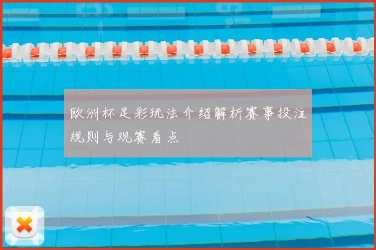 欧洲杯足彩玩法介绍解析赛事投注规则与观赛看点