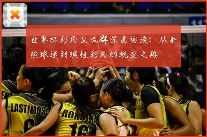 世界杯彩民交流群深度访谈:从狂热球迷到理性彩民的蜕变之路