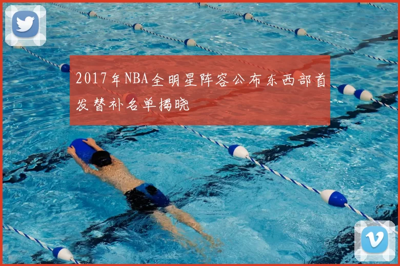 2017年NBA全明星阵容公布东西部首发替补名单揭晓
