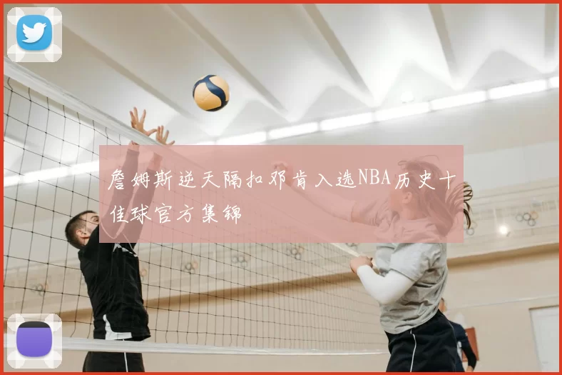 詹姆斯逆天隔扣邓肯入选NBA历史十佳球官方集锦