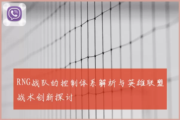RNG战队的控制体系解析与英雄联盟战术创新探讨