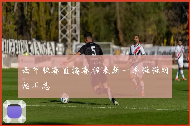 西甲联赛直播赛程表新一季强强对话汇总