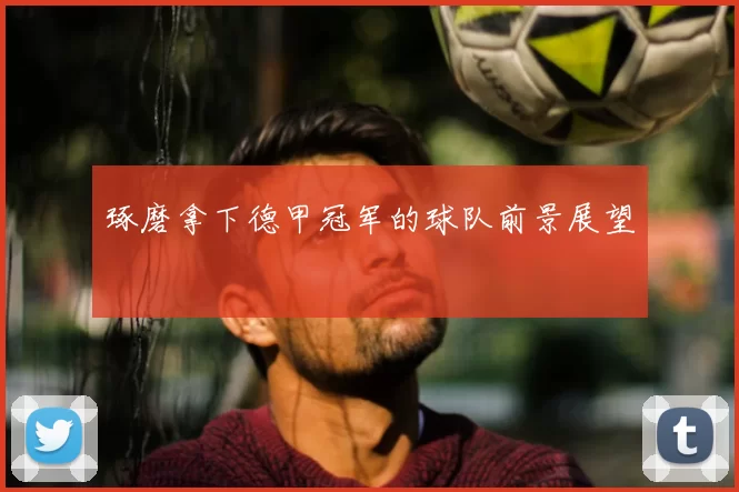 琢磨拿下德甲冠军的球队前景展望