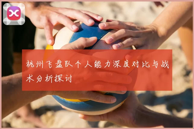 杭州飞盘队个人能力深度对比与战术分析探讨
