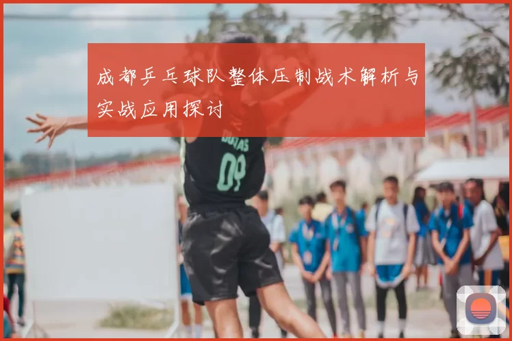 成都乒乓球队整体压制战术解析与实战应用探讨