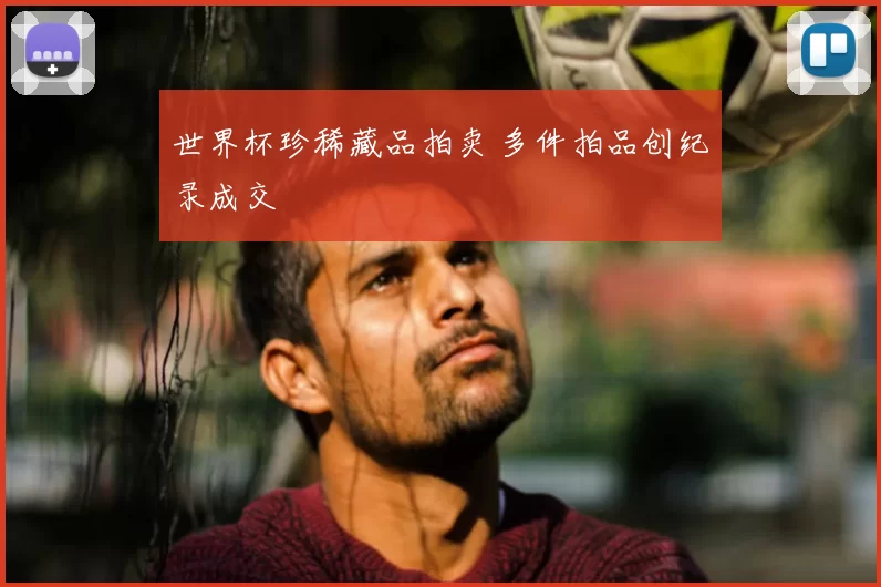 世界杯珍稀藏品拍卖 多件拍品创纪录成交