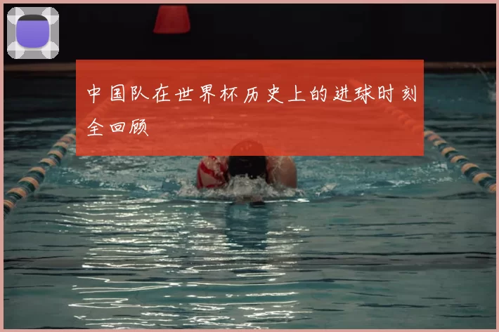 中国队在世界杯历史上的进球时刻全回顾