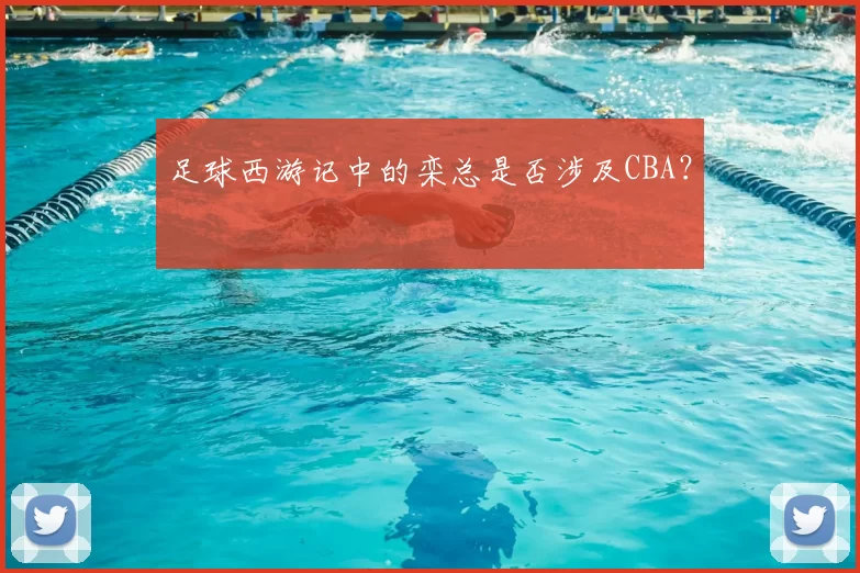 足球西游记中的栾总是否涉及CBA?