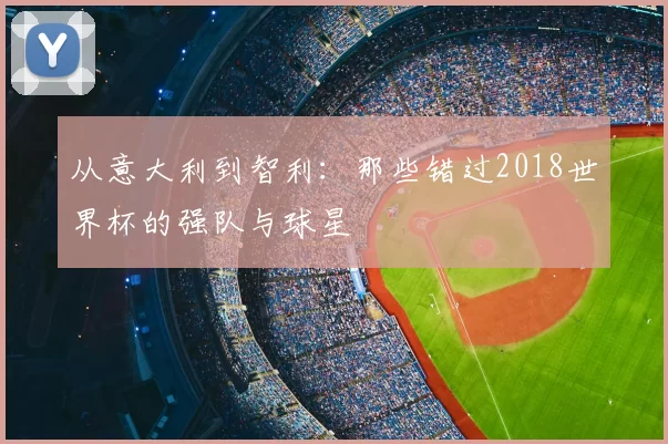 从意大利到智利:那些错过2018世界杯的强队与球星