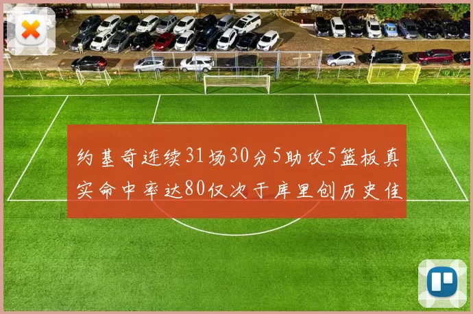 约基奇连续31场30分5助攻5篮板真实命中率达80仅次于库里创历史佳绩