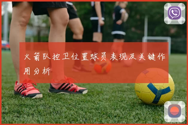 火箭队控卫位置球员表现及关键作用分析